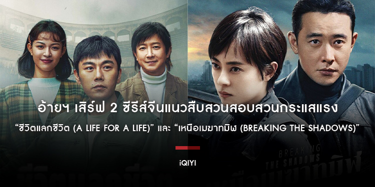 อ้ายฯ เสิร์ฟ 2 ซีรีส์จีน “ชีวิตแลกชีวิต (A Life For A Life)” และ “เหนือเมฆาทมิฬ (Breaking the Shadows)” พร้อมเปิดห้องสอบพยานแล้ววันนี้
